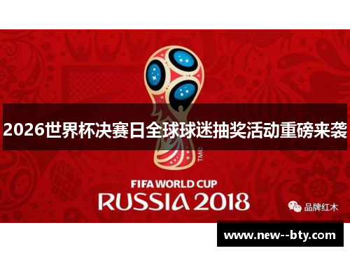 2026世界杯决赛日全球球迷抽奖活动重磅来袭