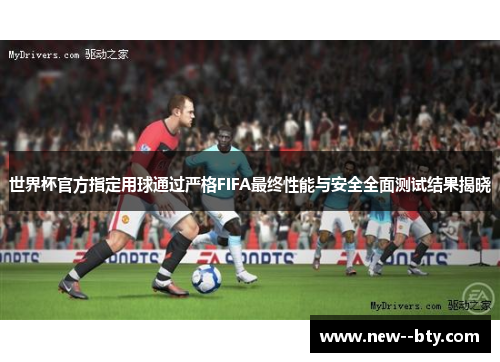世界杯官方指定用球通过严格FIFA最终性能与安全全面测试结果揭晓 世界杯官方指定用球通过严格FIFA最终性能与安全全面测试结果揭晓