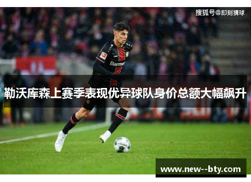 勒沃库森上赛季表现优异球队身价总额大幅飙升 勒沃库森上赛季表现优异球队身价总额大幅飙升