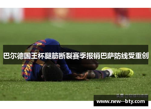 巴尔德国王杯腿筋断裂赛季报销巴萨防线受重创 巴尔德国王杯腿筋断裂赛季报销巴萨防线受重创