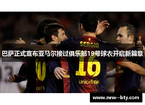 巴萨正式宣布亚马尔接过俱乐部19号球衣开启新篇章 巴萨正式宣布亚马尔接过俱乐部19号球衣开启新篇章