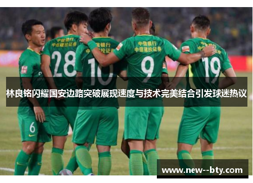 林良铭闪耀国安边路突破展现速度与技术完美结合引发球迷热议