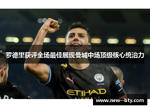 罗德里获评全场最佳展现曼城中场顶级核心统治力