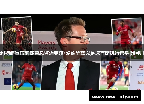 利物浦宣布前体育总监迈克尔·爱德华兹以足球首席执行官身份回归 利物浦宣布前体育总监迈克尔·爱德华兹以足球首席执行官身份回归