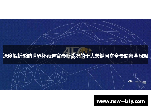 深度解析影响世界杯预选赛最新战况的十大关键因素全景洞察全局观 深度解析影响世界杯预选赛最新战况的十大关键因素全景洞察全局观