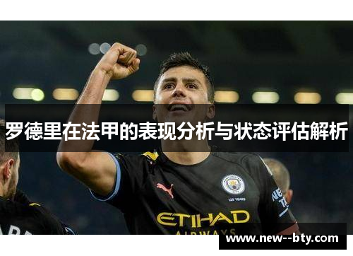 罗德里在法甲的表现分析与状态评估解析